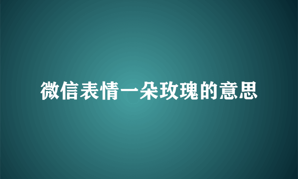 微信表情一朵玫瑰的意思