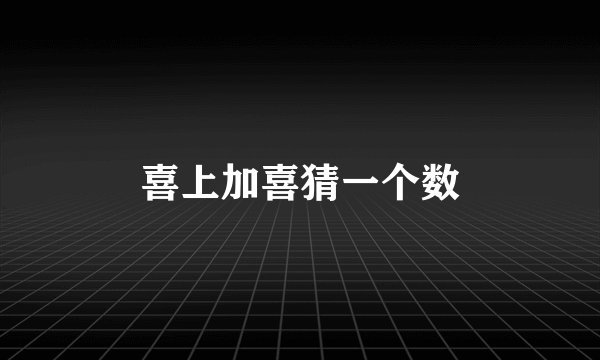喜上加喜猜一个数