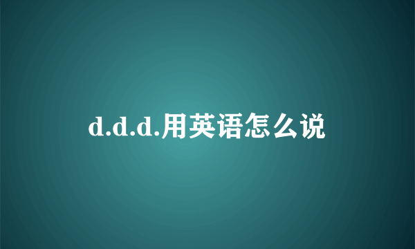 d.d.d.用英语怎么说