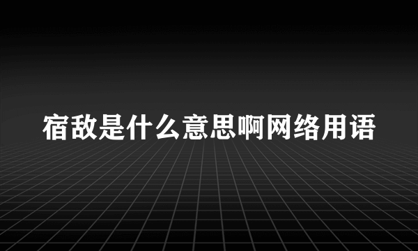 宿敌是什么意思啊网络用语