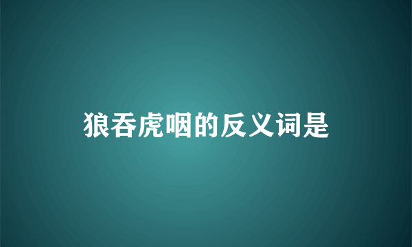 狼吞虎咽的反义词是