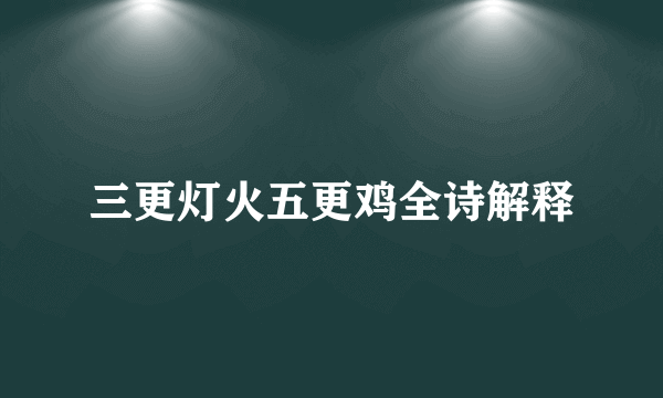 三更灯火五更鸡全诗解释