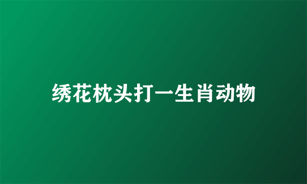 绣花枕头打一生肖动物
