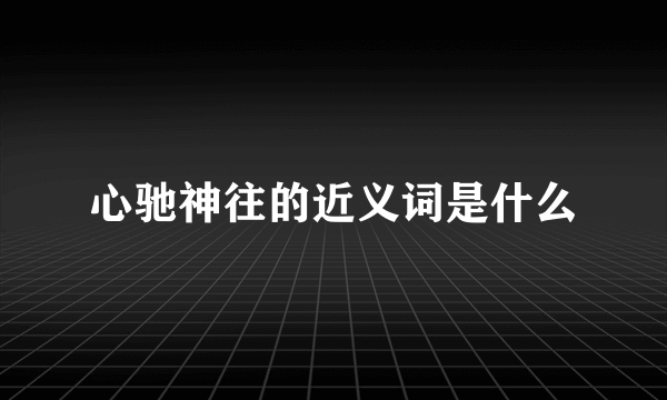 心驰神往的近义词是什么