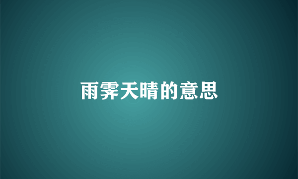 雨霁天晴的意思