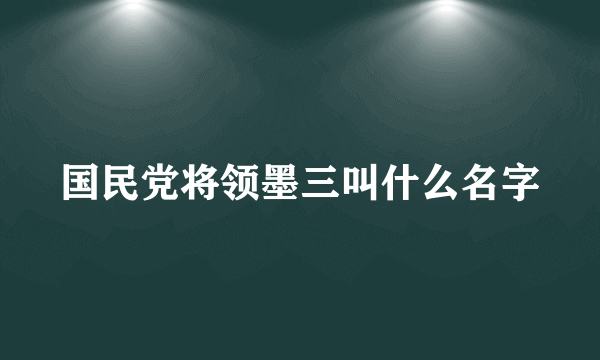 国民党将领墨三叫什么名字