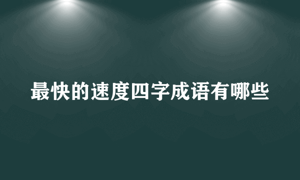 最快的速度四字成语有哪些
