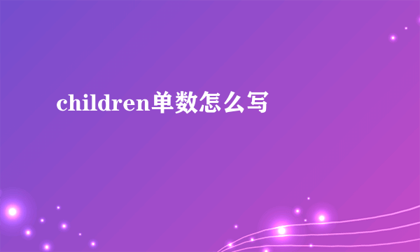 children单数怎么写