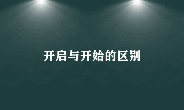 开启与开始的区别