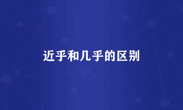 近乎和几乎的区别