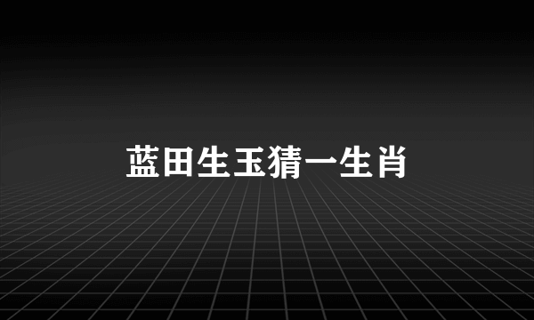 蓝田生玉猜一生肖