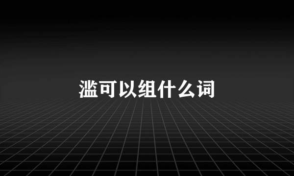 滥可以组什么词