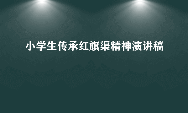 小学生传承红旗渠精神演讲稿