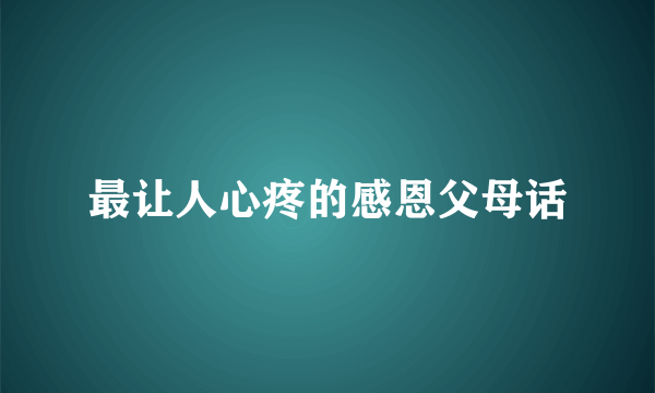 最让人心疼的感恩父母话