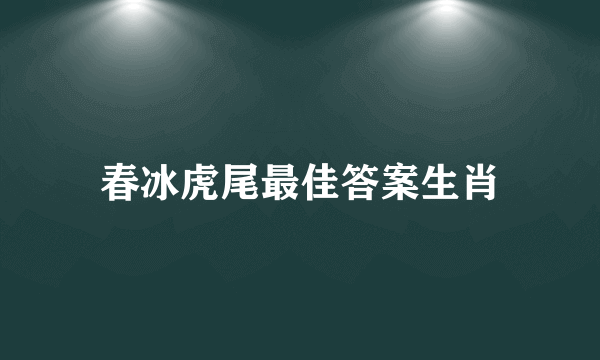 春冰虎尾最佳答案生肖