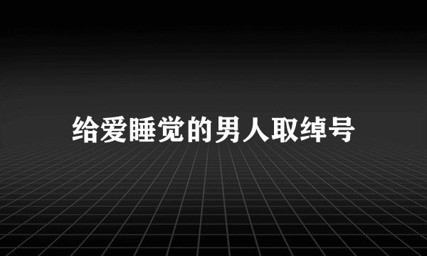 给爱睡觉的男人取绰号