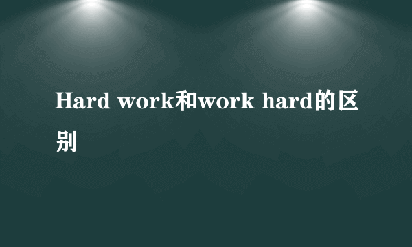 Hard work和work hard的区别