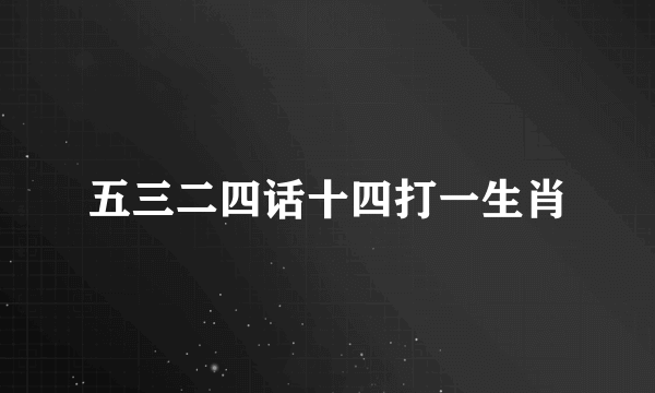 五三二四话十四打一生肖