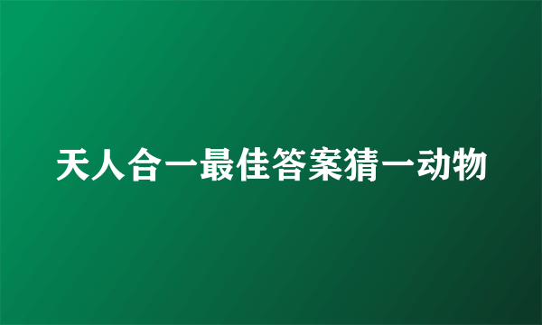 天人合一最佳答案猜一动物