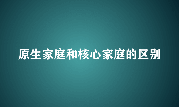 原生家庭和核心家庭的区别