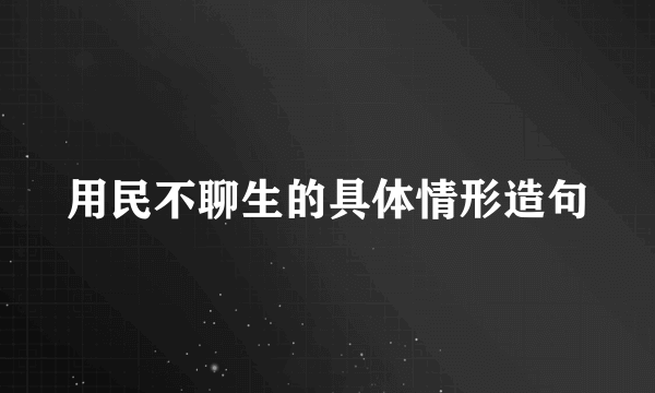 用民不聊生的具体情形造句