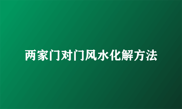 两家门对门风水化解方法