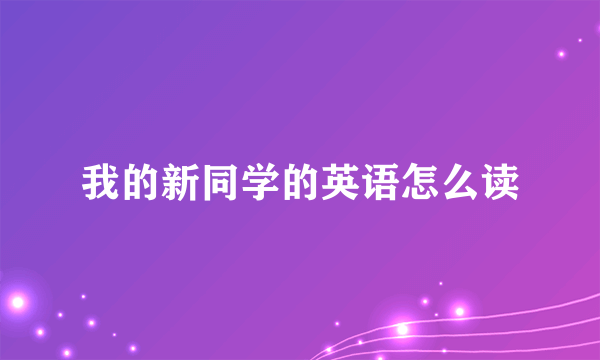 我的新同学的英语怎么读