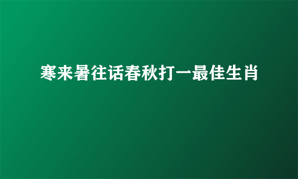 寒来暑往话春秋打一最佳生肖