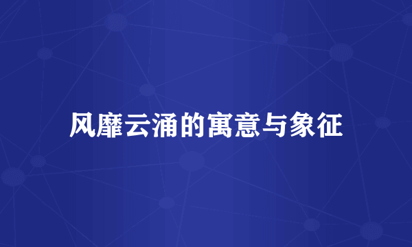 风靡云涌的寓意与象征