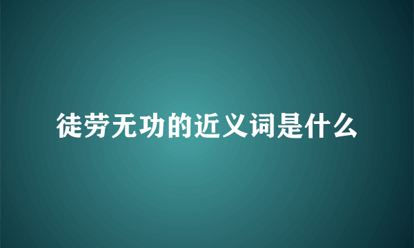 徒劳无功的近义词是什么