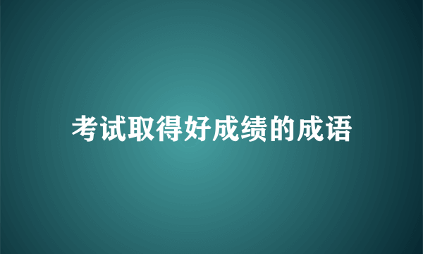 考试取得好成绩的成语