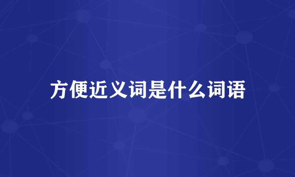 方便近义词是什么词语