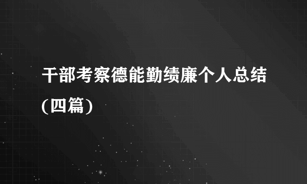 干部考察德能勤绩廉个人总结(四篇)