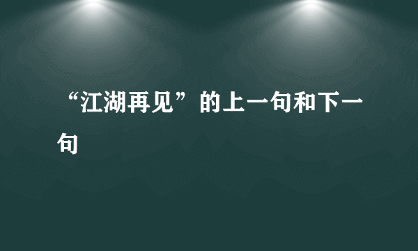 “江湖再见”的上一句和下一句