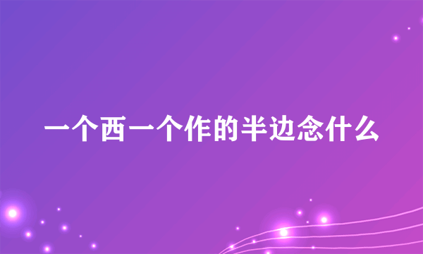一个西一个作的半边念什么