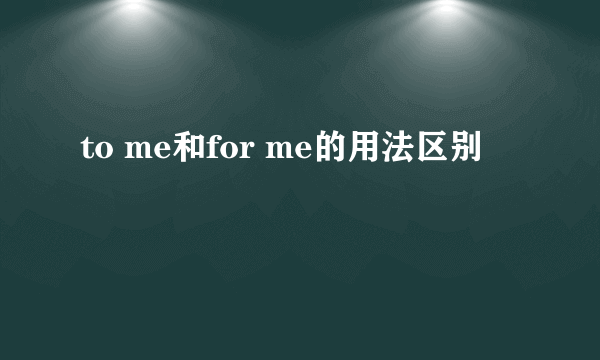 to me和for me的用法区别