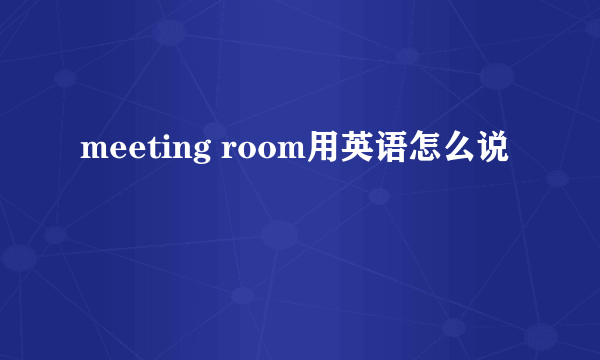 meeting room用英语怎么说