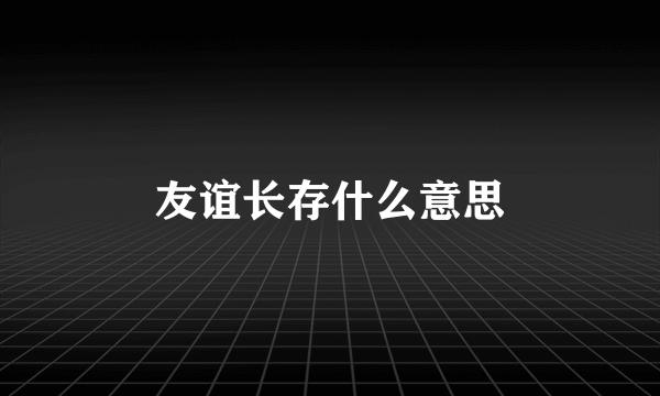 友谊长存什么意思