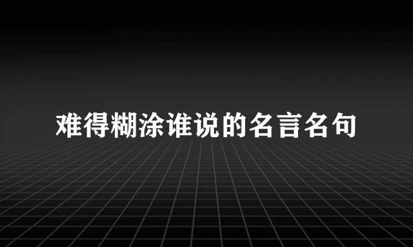 难得糊涂谁说的名言名句
