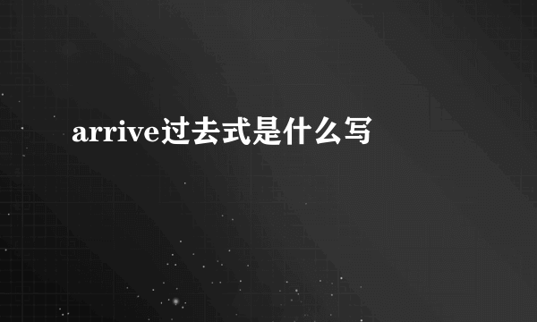 arrive过去式是什么写