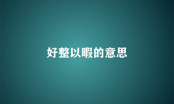 好整以暇的意思