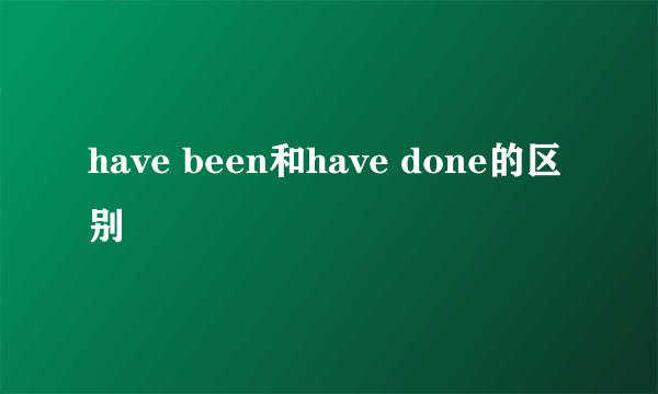 have been和have done的区别