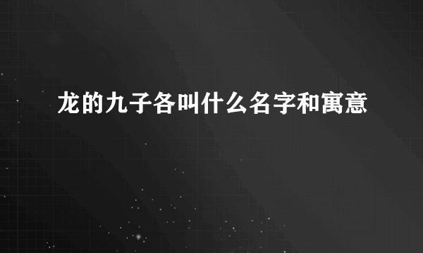 龙的九子各叫什么名字和寓意