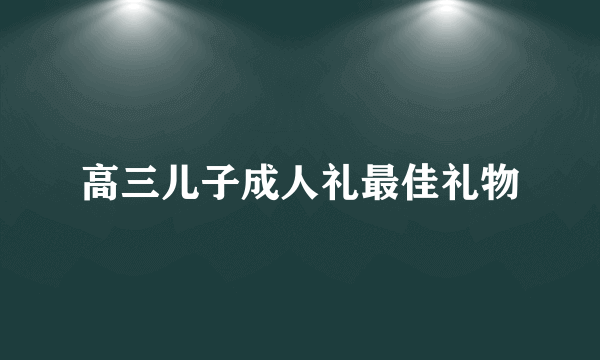 高三儿子成人礼最佳礼物