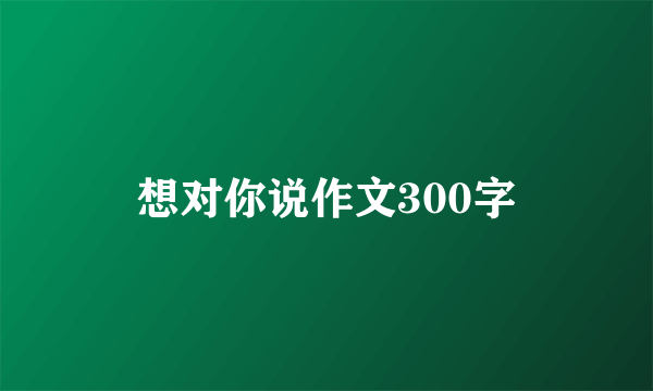 想对你说作文300字