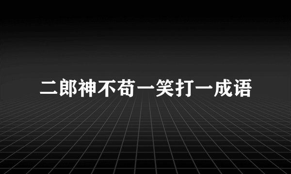 二郎神不苟一笑打一成语