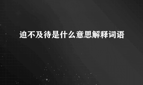迫不及待是什么意思解释词语