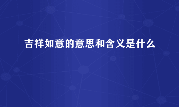 吉祥如意的意思和含义是什么