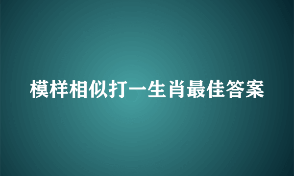 模样相似打一生肖最佳答案