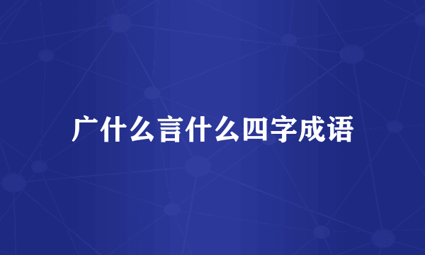 广什么言什么四字成语